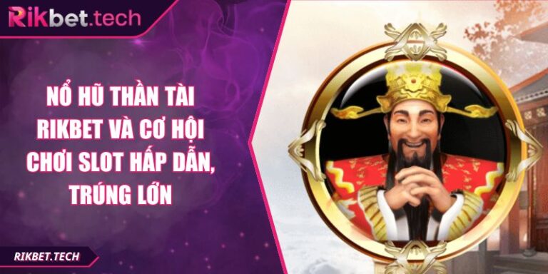 Nổ Hũ Thần Tài RIKBET Và Cơ Hội Chơi Slot Hấp Dẫn, Trúng Lớn 8 Nổ Hũ Thần Tài RIKBET
