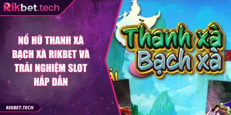 Nổ Hũ Thanh Xà Bạch Xà RIKBET Và Trải Nghiệm Slot Hấp Dẫn 9 Nổ hũ Thanh Xà Bạch Xà RIKBET