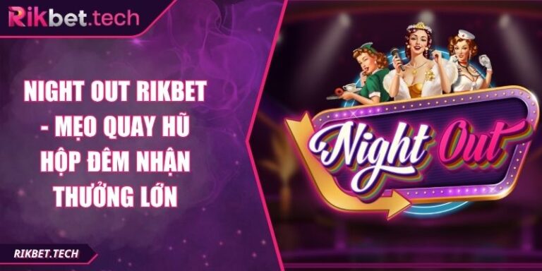 Night Out Rikbet - Mẹo Quay Hũ Hộp Đêm Nhận Thưởng Lớn 3 Night out Rikbet