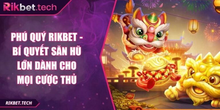Phú Quý Rikbet - Bí Quyết Săn Hũ Lớn Dành Cho Mọi Cược Thủ 4 Phú Quý Rikbet